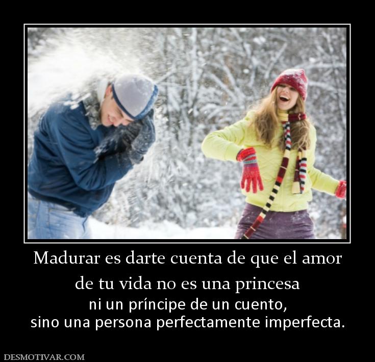 Madurar es darte cuenta de que el amor de tu vida no es una princesa ni un príncipe de un cuento, sino una persona perfectamente imperfecta.