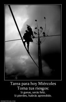 Tarea para hoy Miércoles Toma tus riesgos: Si ganas, serás feliz. Si pierdes, habrás aprendido.