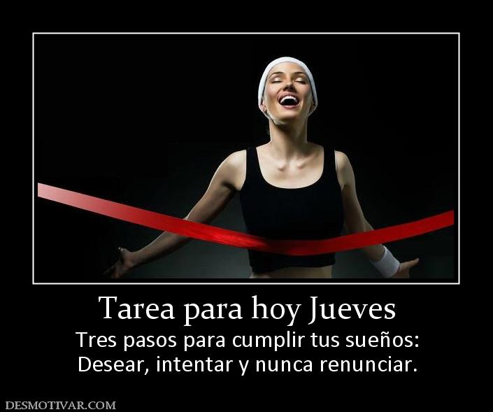 Tarea para hoy Jueves Tres pasos para cumplir tus sueños: Desear, intentar y nunca renunciar.