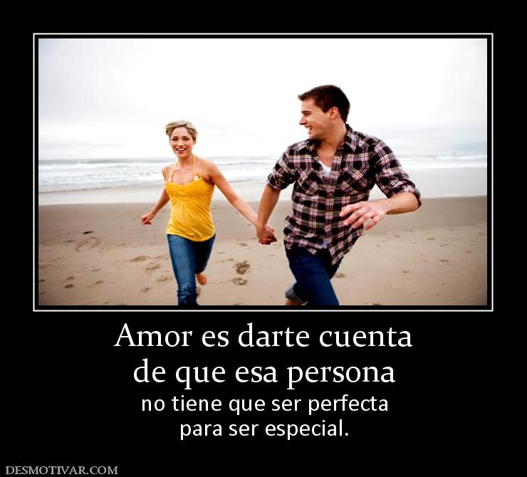 Amor es darte cuenta de que esa persona  no tiene que ser perfecta para ser especial.