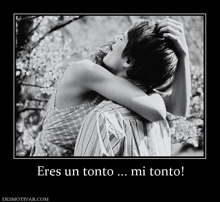 Eres un tonto ... mi tonto!