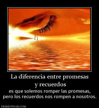 La diferencia entre promesas  y recuerdos es que solemos romper las promesas, pero los recuerdos nos rompen a nosotros.