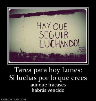 Tarea para hoy Lunes: Si luchas por lo que crees aunque fracases habrás vencido