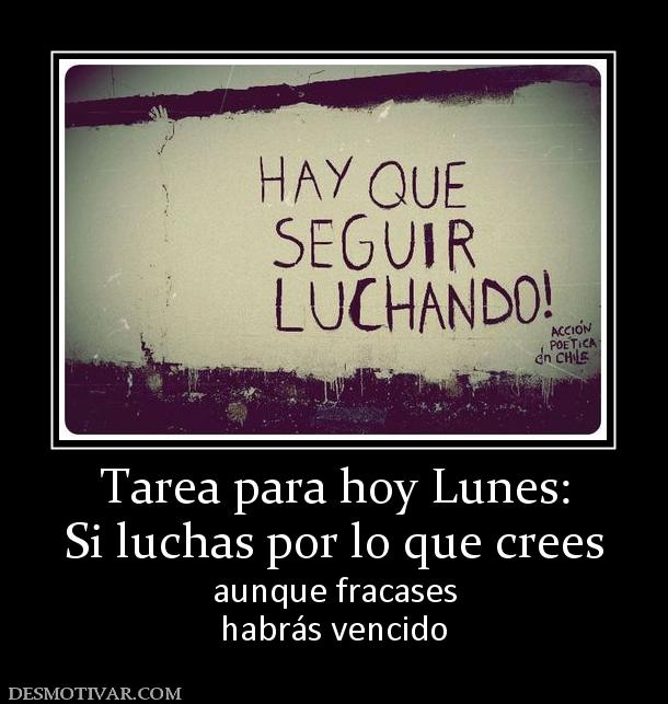 Tarea para hoy Lunes: Si luchas por lo que crees aunque fracases habrás vencido