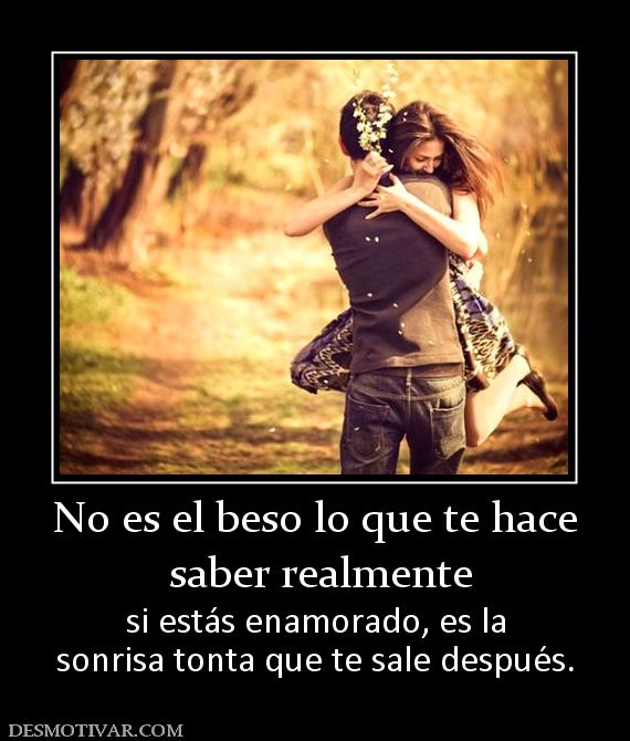 No es el beso lo que te hace  saber realmente si estás enamorado, es la sonrisa tonta que te sale después.