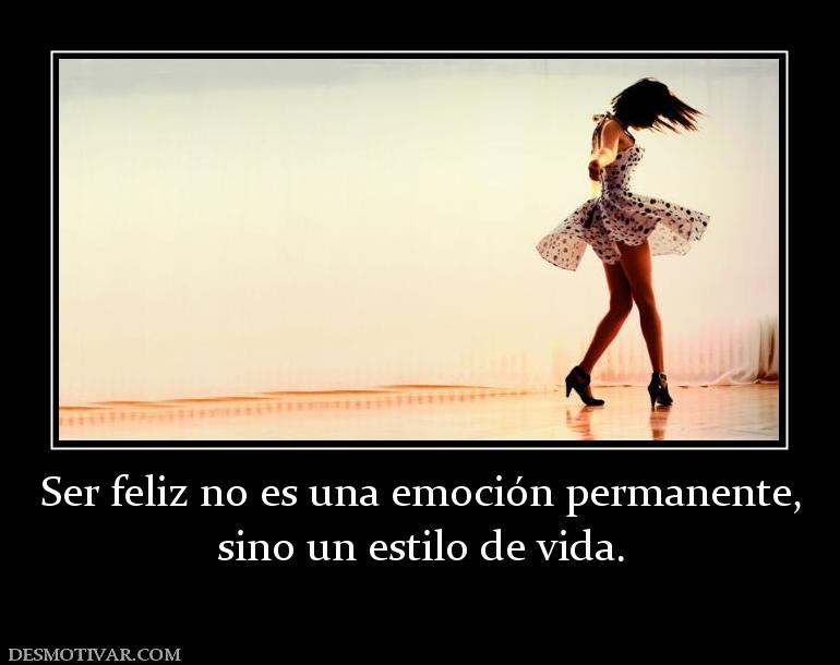 Ser feliz no es una emoción permanente sino un estilo de vida.