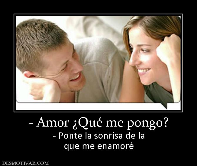 - Amor ¿Qué me pongo? - Ponte la sonrisa de la que me enamoré