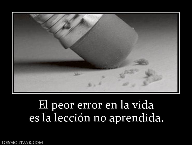 El peor error en la vida es la lección no aprendida.