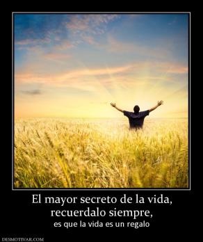 El mayor secreto de la vida, recuerdalo siempre, es que la vida es un regalo