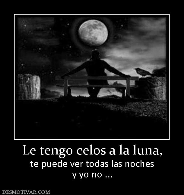 Le tengo celos a la luna, te puede ver todas las noches y yo no ...