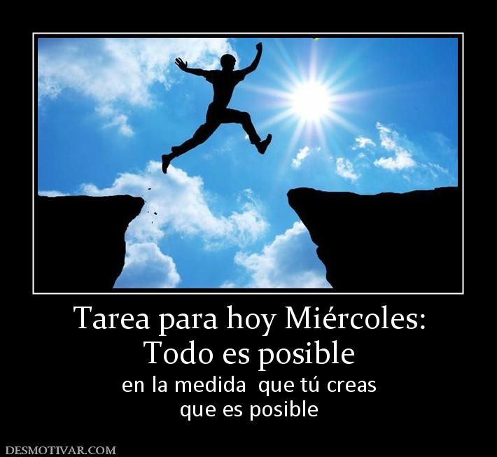 Tarea para hoy Miércoles: Todo es posible en la medida  que tú creas que es posible