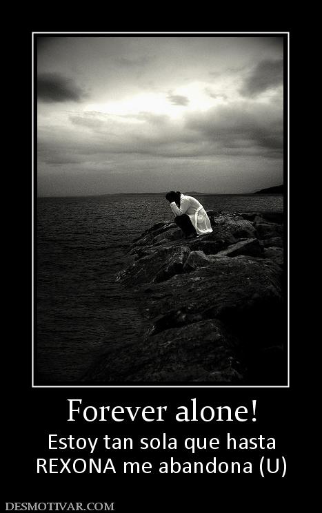 Forever alone! Estoy tan sola que hasta REXONA me abandona (U)