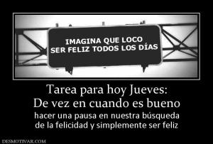 Tarea para hoy Jueves: De vez en cuando es bueno hacer una pausa en nuestra búsqueda de la felicidad y simplemente ser feliz