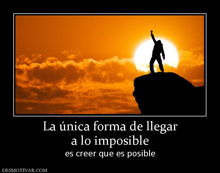 La única forma de llegar a lo imposible  es creer que es posible