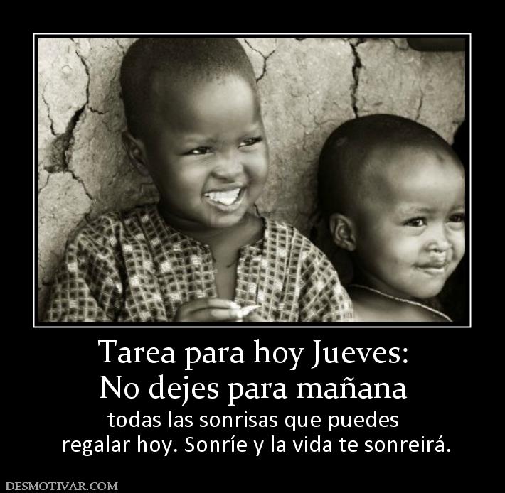 Tarea para hoy Jueves: No dejes para mañana todas las sonrisas que puedes  regalar hoy. Sonríe y la vida te sonreirá.