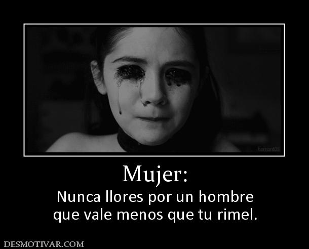 Mujer: Nunca llores por un hombre que vale menos que tu rimel.