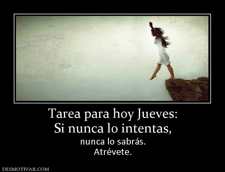 Tarea para hoy Jueves: Si nunca lo intentas, nunca lo sabrás. Atrévete.