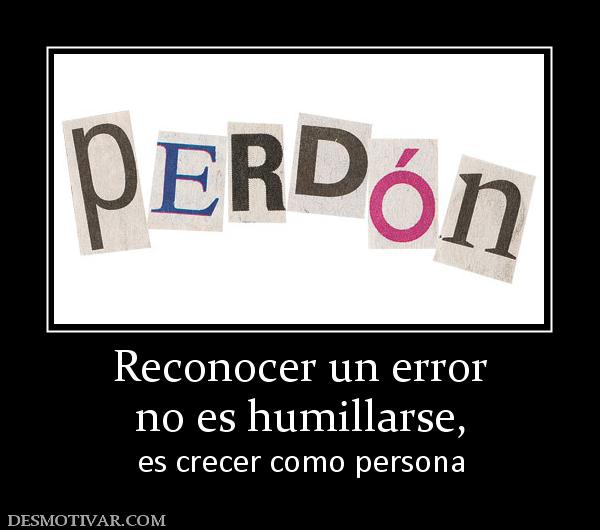 Reconocer un error no es humillarse, es crecer como persona