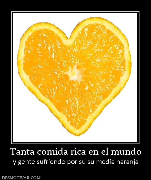 Tanta comida rica en el mundo y gente sufriendo por su su media naranja