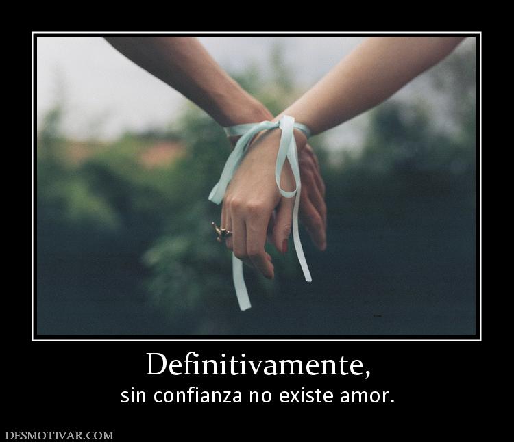 Definitivamente, sin confianza no existe amor.