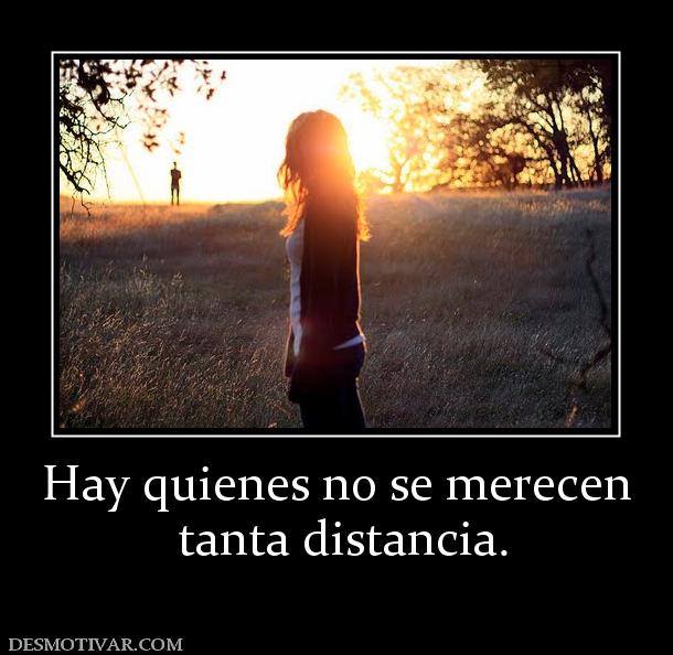 Hay quienes no se merecen  tanta distancia.