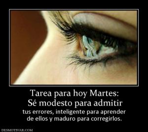 Tarea para hoy Martes:  Sé modesto para admitir  tus errores, inteligente para aprender de ellos y maduro para corregirlos.