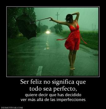 Ser feliz no significa que todo sea perfecto,  quiere decir que has decidido ver más allá de las imperfecciones