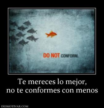 Te mereces lo mejor, no te conformes con menos