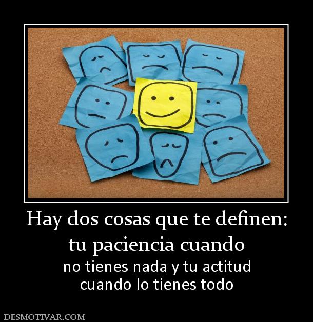 Hay dos cosas que te definen: tu paciencia cuando no tienes nada y tu actitud cuando lo tienes todo