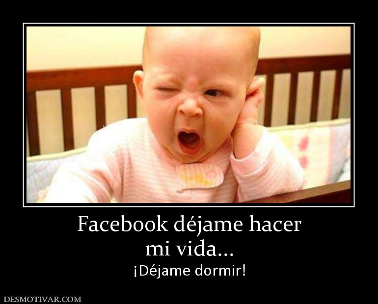 Facebook déjame hacer mi vida... ¡Déjame dormir!