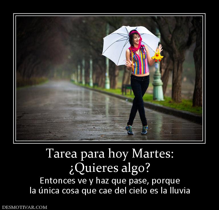 Tarea para hoy Martes: ¿Quieres algo? Entonces ve y haz que pase, porque la única cosa que cae del cielo es la lluvia