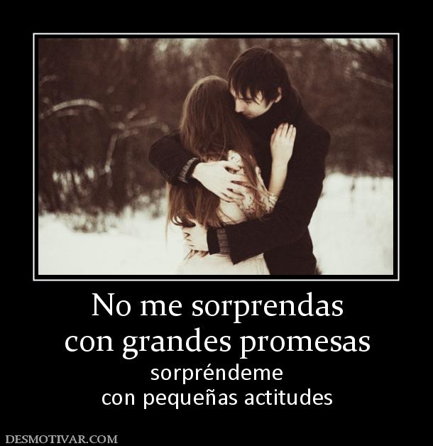 No me sorprendas con grandes promesas sorpréndeme con pequeñas actitudes