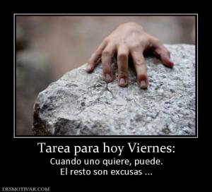 Tarea para hoy Viernes: Cuando uno quiere, puede. El resto son excusas ...