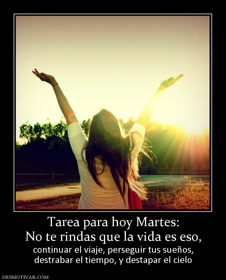 Tarea para hoy Martes: No te rindas que la vida es eso,  continuar el viaje, perseguir tus sueños, destrabar el tiempo, y destapar el cielo