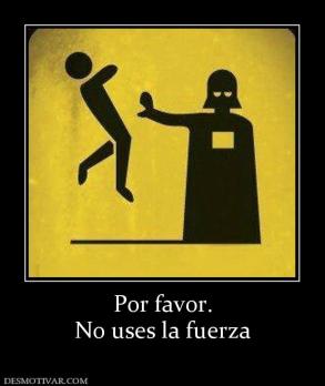 Por favor. No uses la fuerza