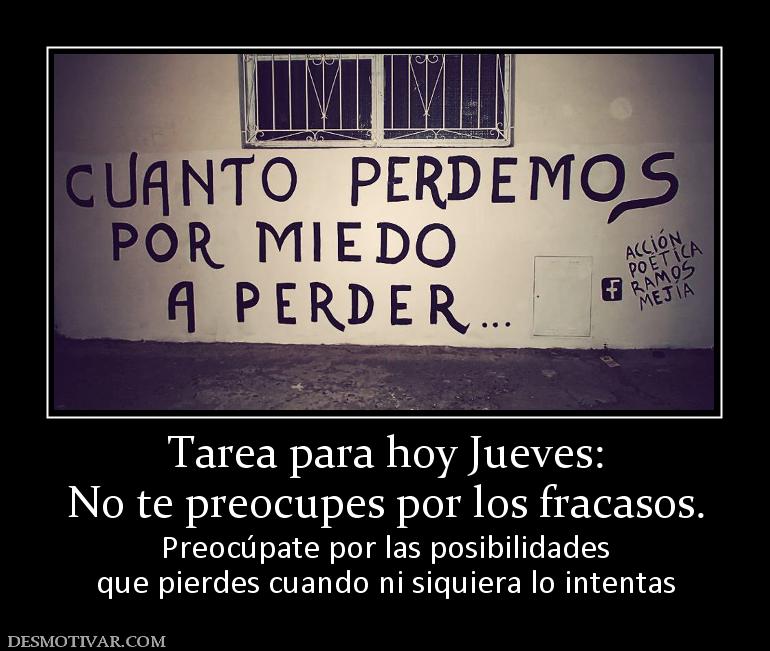 Tarea para hoy Jueves: No te preocupes por los fracasos. Preocúpate por las posibilidades que pierdes cuando ni siquiera lo intentas