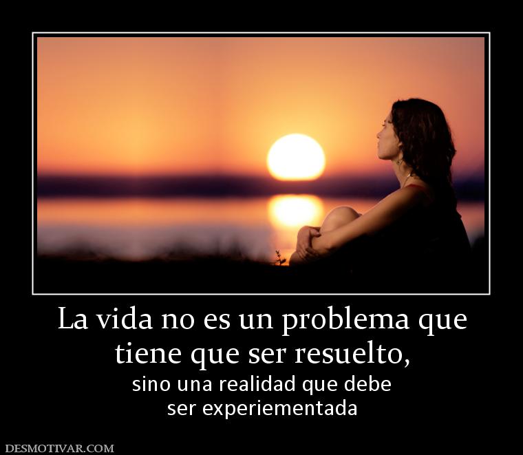 La vida no es un problema que tiene que ser resuelto,  sino una realidad que debe ser experiementada