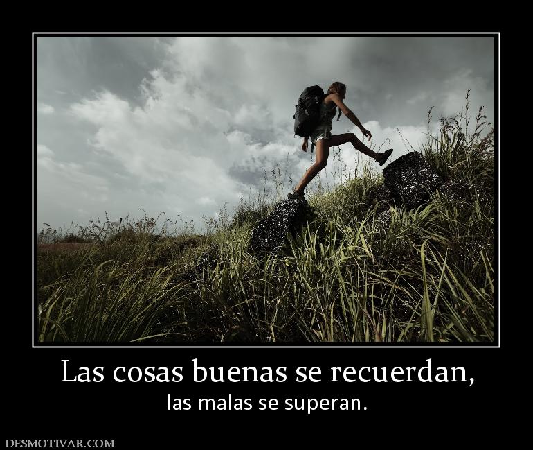 Las cosas buenas se recuerdan, las malas se superan.