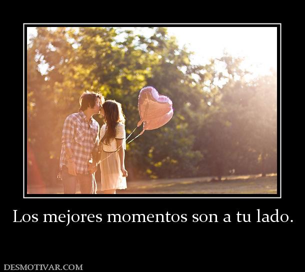 Los mejores momentos son a tu lado.