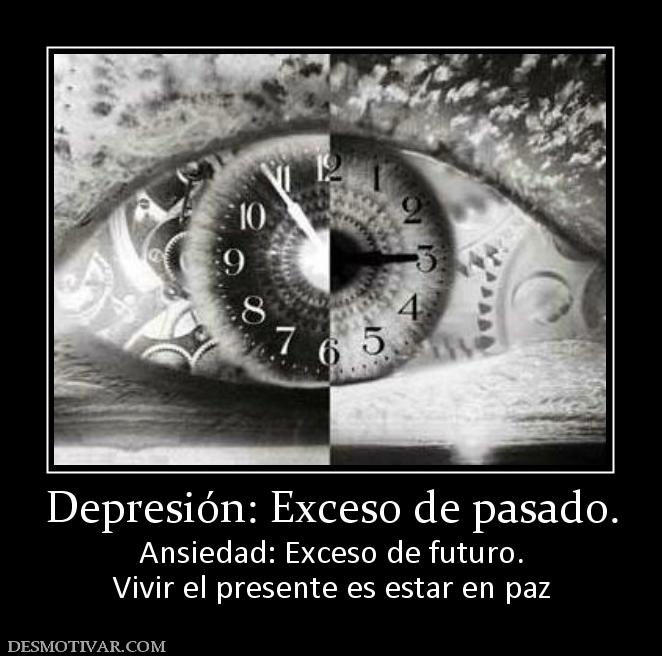 Depresión: Exceso de pasado. Ansiedad: Exceso de futuro. Vivir el presente es estar en paz