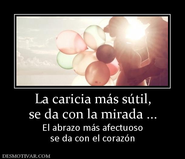 La caricia más sútil, se da con la mirada ... El abrazo más afectuoso se da con el corazón