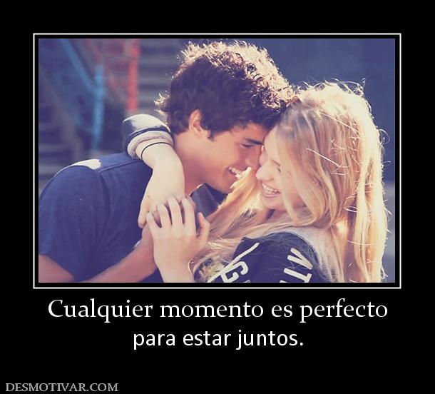 Cualquier momento es perfecto para estar juntos.