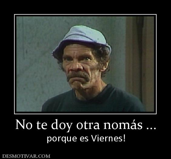 No te doy otra nomás ... porque es Viernes!