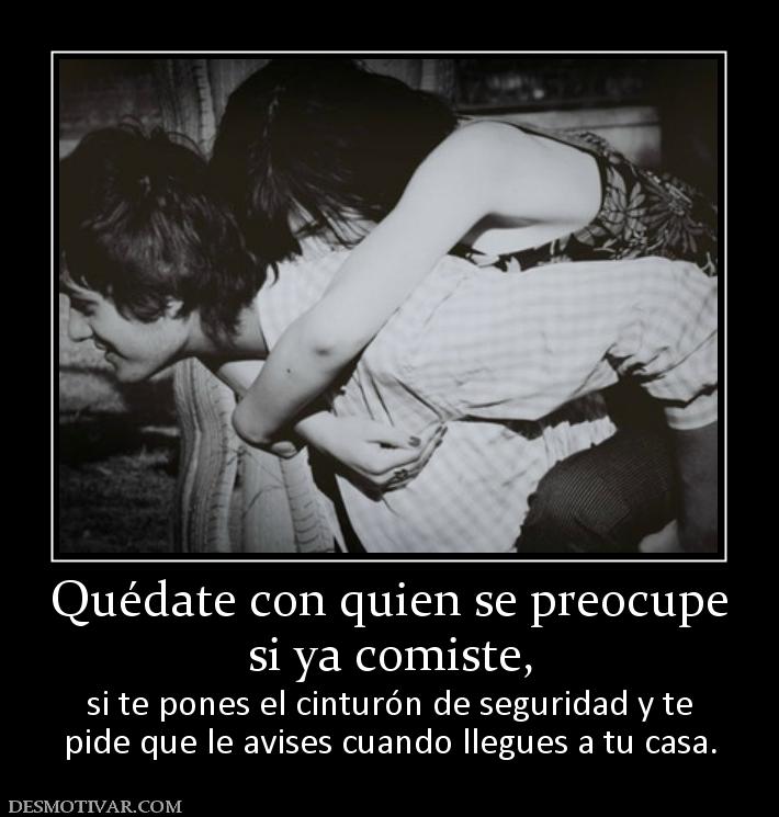 Quédate con quien se preocupe si ya comiste, si te pones el cinturón de seguridad y te pide que le avises cuando llegues a tu casa.