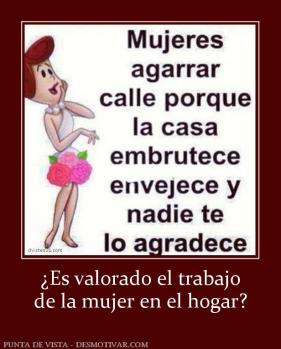 ¿Es valorado el trabajo de la mujer en el hogar?