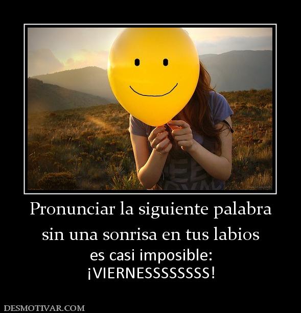 Pronunciar la siguiente palabra sin una sonrisa en tus labios es casi imposible: ¡VIERNESSSSSSSS!