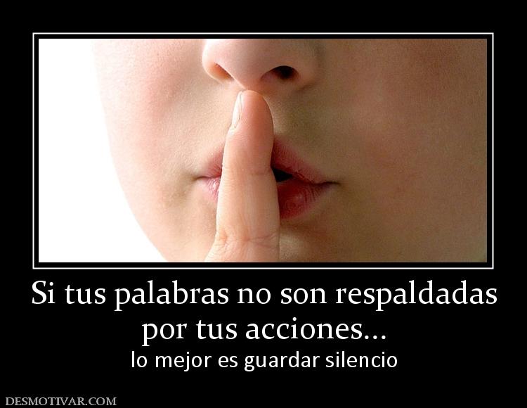 Si tus palabras no son respaldadas por tus acciones... lo mejor es guardar silencio