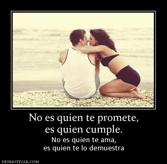 No es quien te promete, es quien cumple. No es quien te ama, es quien te lo demuestra