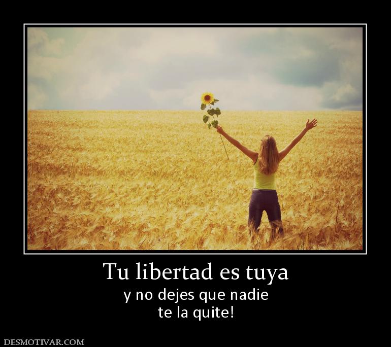 Tu libertad es tuya y no dejes que nadie te la quite!