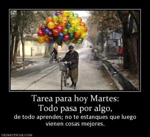 Tarea para hoy Martes: Todo pasa por algo, de todo aprendes; no te estanques que luego vienen cosas mejores.